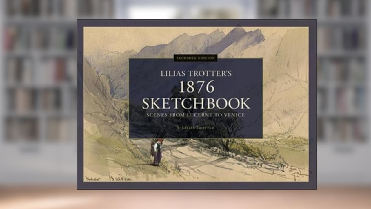 Scenes from Lucerne to Venice - Lilias Trotter's 1876 Sketchbook: Facsimile Edition, written by I. Lilias Trotter