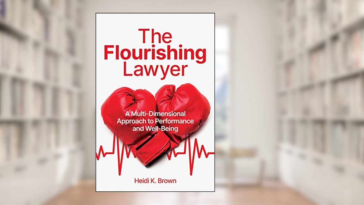 The Flourishing Lawyer: A Multi-Dimensional Approach to Performance and Well-Being, written by Heidi K. Brown