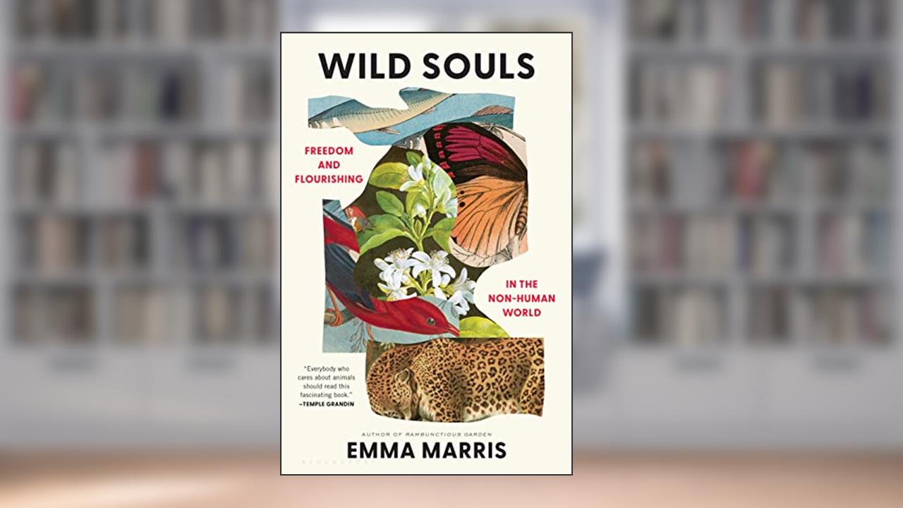Wild Souls: Freedom and Flourishing in the Non-Human World, written by Emma Marris
