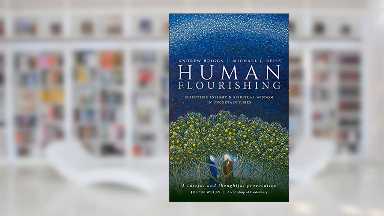 Human Flourishing: Scientific insight and spiritual wisdom in uncertain times, written by Andrew Briggs; Michael J. Reiss