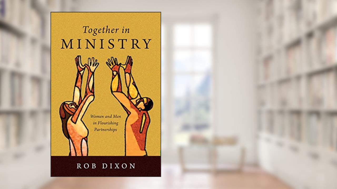 Together in Ministry: Women and Men in Flourishing Partnerships, written by Rob Dixon; Ruth Haley Barton