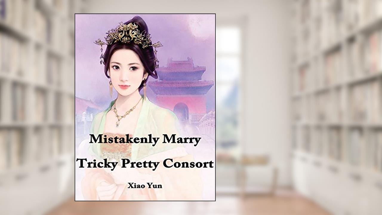 Mistakenly Marry Tricky Pretty Consort: Volume 1, written by Xiao Yun