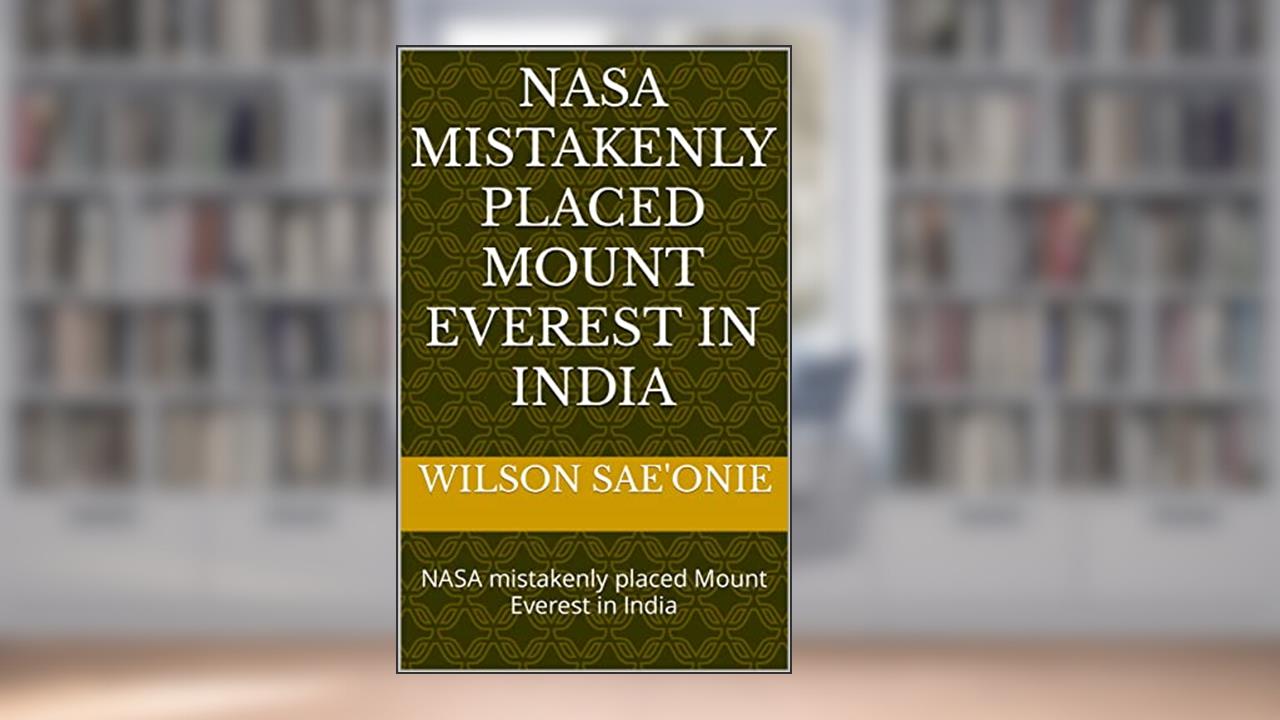 NASA mistakenly placed Mount Everest in India: NASA mistakenly placed Mount Everest in India, written by WILSON SAE'ONIE