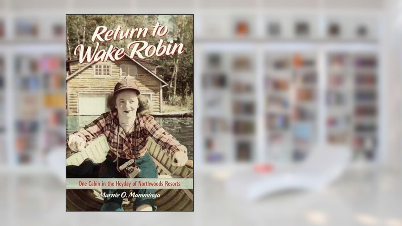 Return to Wake Robin: One Cabin in the Heyday of Northwoods Resorts, written by Marnie O. Mamminga