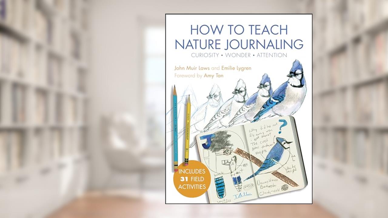 How to Teach Nature Journaling: Curiosity, Wonder, Attention, written by John Muir Laws; Emilie Lygren