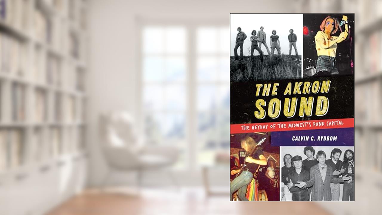The Akron Sound: The Heyday of the Midwest's Punk Capital, written by Calvin C. Rydbom