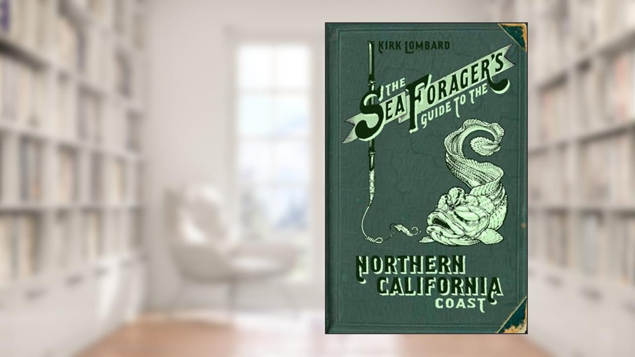 The Sea Forager's Guide to the Northern California Coast, written by Kirk Lombard