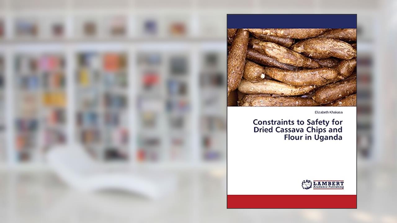 Constraints to Safety for Dried Cassava Chips and Flour in Uganda, written by Elizabeth Khakasa