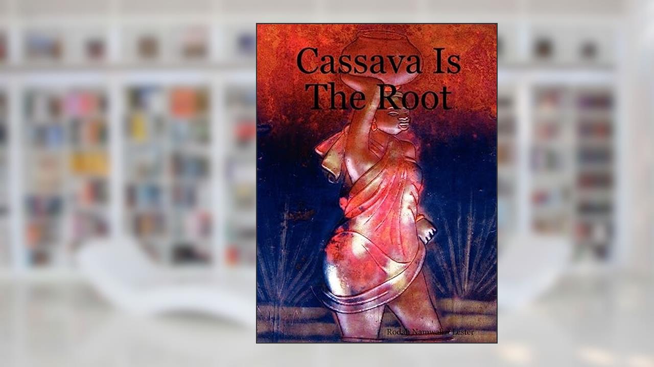 Cassava Is The Root, written by Rodah Namwalizi Lester