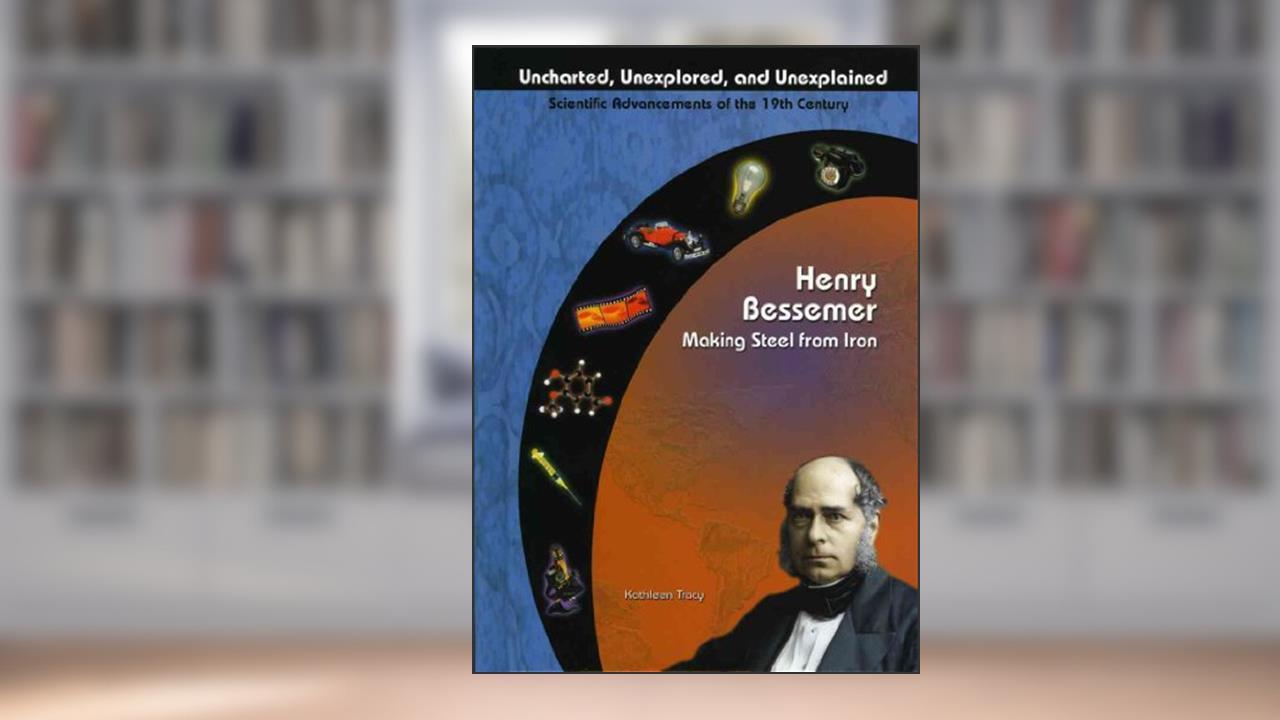 Henry Bessemer: Making Steel From Iron (Uncharted, Unexplored, and Unexplained), written by Kathleen Tracy