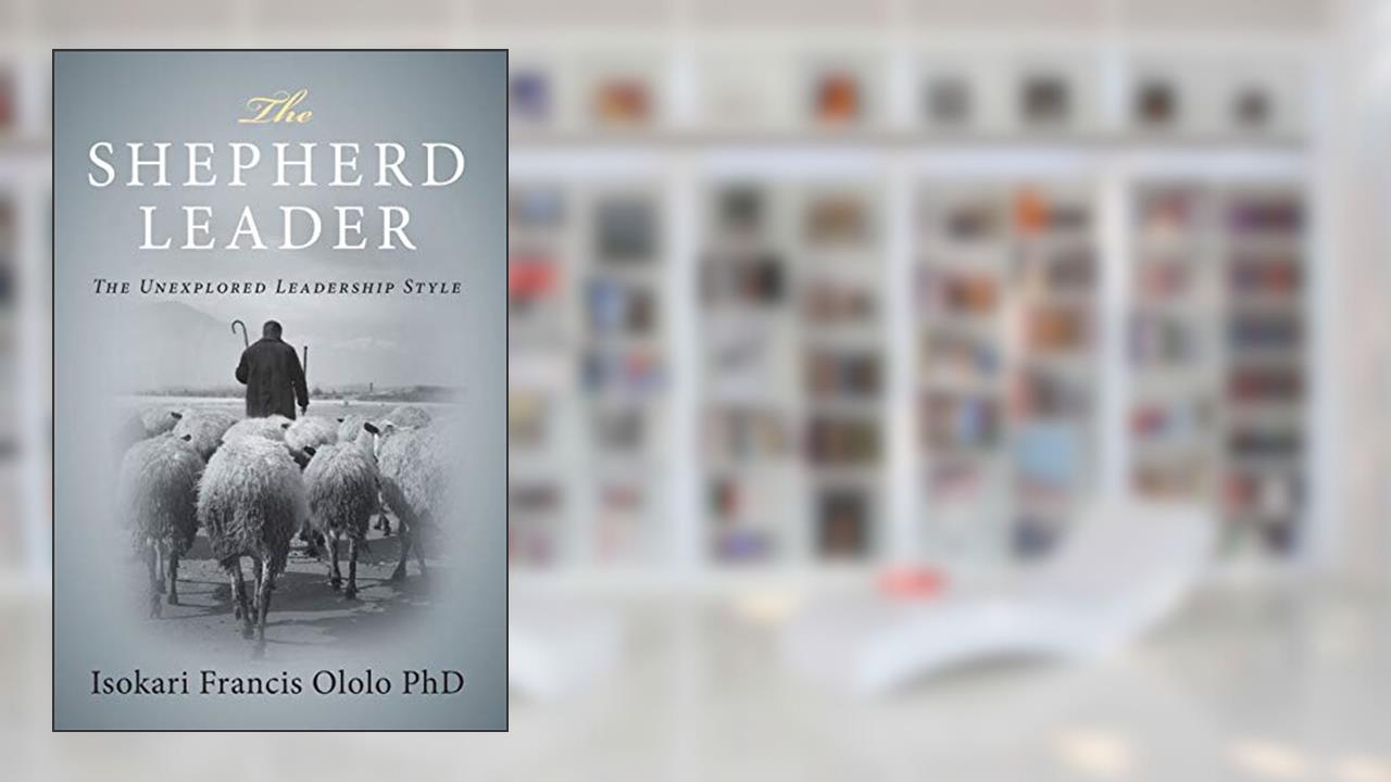 The Shepard Leader: ... The Unexplored Leadership Style, written by Isokari Francis Ololo PhD