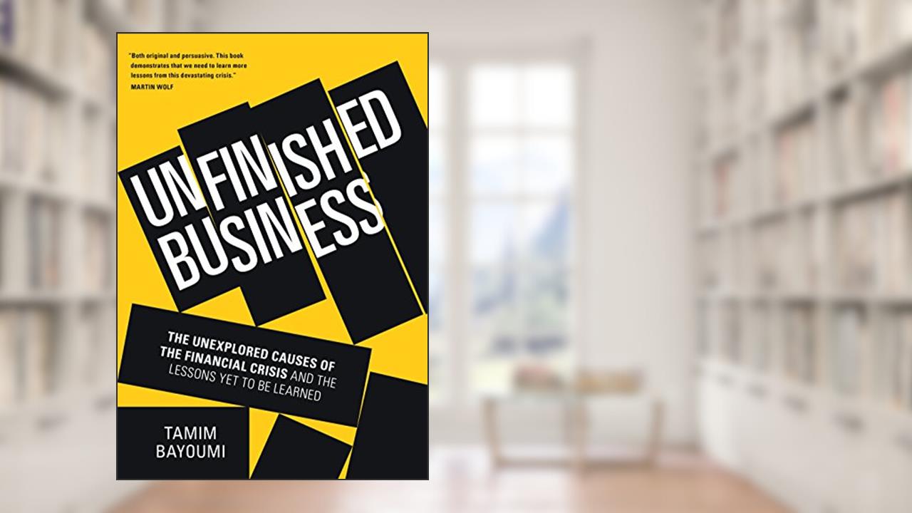 Unfinished Business: The Unexplored Causes of the Financial Crisis and the Lessons Yet to be Learned, written by Tamim Bayoumi