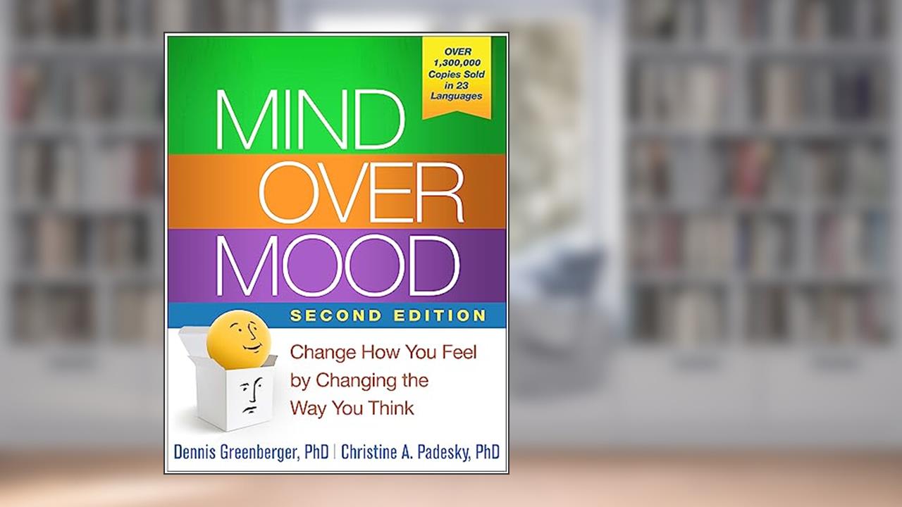 Mind Over Mood: Change How You Feel by Changing the Way You Think, written by Dennis Greenberger; Christine A. Padesky