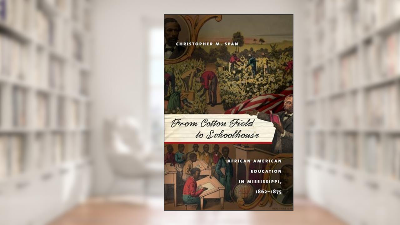From Cotton Field to Schoolhouse: African American Education in Mississippi, 1862-1875, written by Christopher M. Span