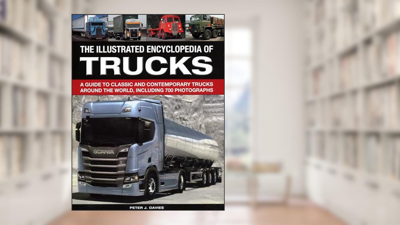 The Illus Encyclopedia of Trucks: A Guide To Classic And Contemporary Trucks Around The World, Including 700 Photographs, written by Peter J. Davies