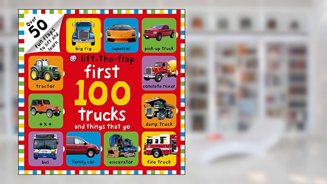 First 100 Trucks and Things That Go Lift-the-Flap: Over 50 Fun Flaps to Lift and Learn, written by Roger Priddy