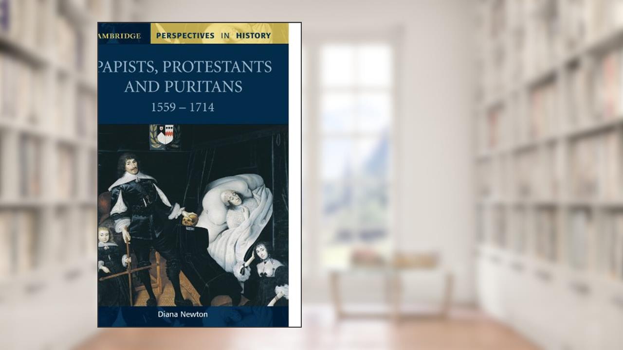 Papists, Protestants and Puritans 1559-1714 (Cambridge Perspectives in History), written by Diana Newton