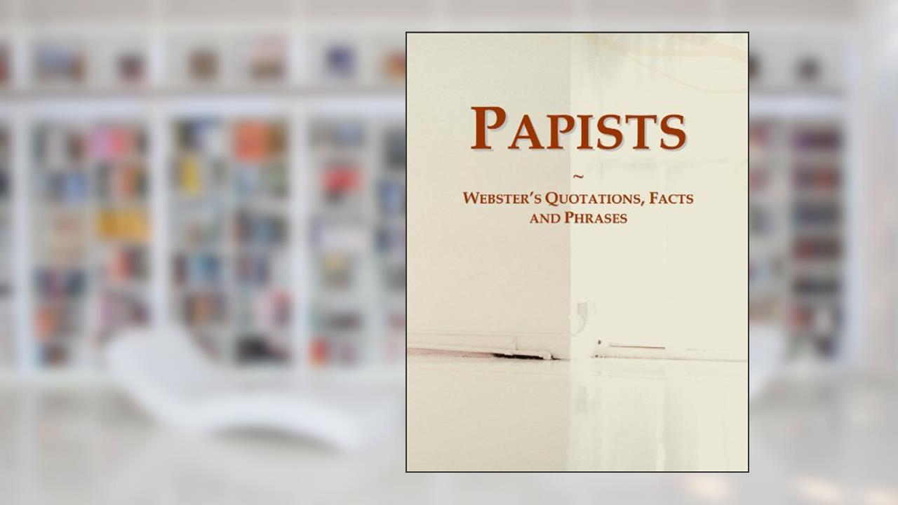 Papists: Webster's Quotations, Facts and Phrases, written by Icon Group International