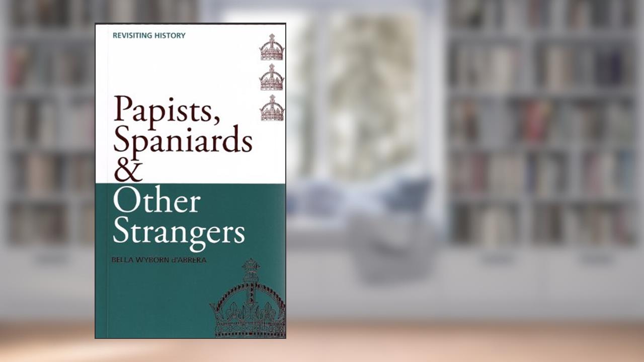Papists, Spaniards & Other Strangers (Revisiting History Book 2), written by Bella d'Abrera