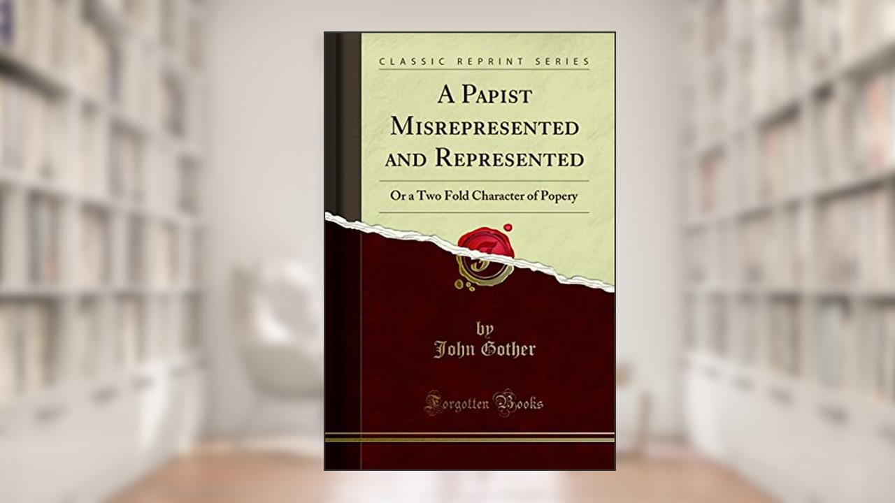 A Papist Misrepresented and Represented: Or a Two Fold Character of Popery (Classic Reprint), written by John Gother