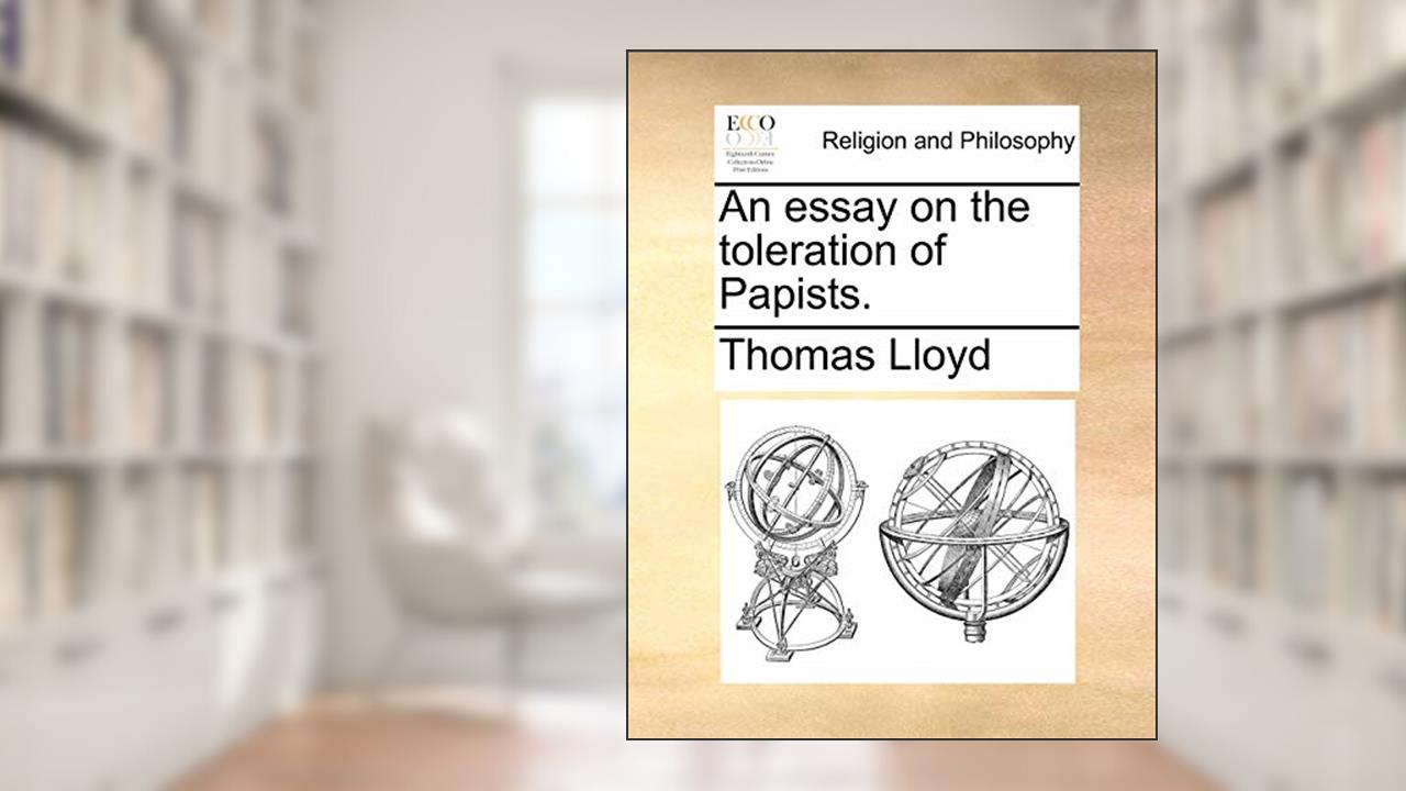 An essay on the toleration of Papists., written by Thomas Lloyd