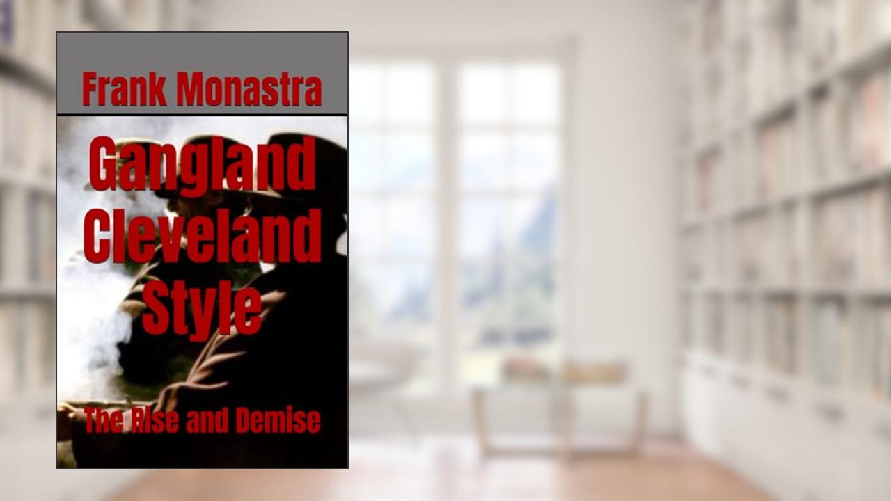 Gangland Cleveland Style: The Rise and Demise, written by Frank Monastra