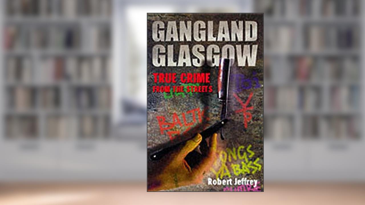 Gangland Glasgow : True Crime from the Streets, written by Robert Jeffrey