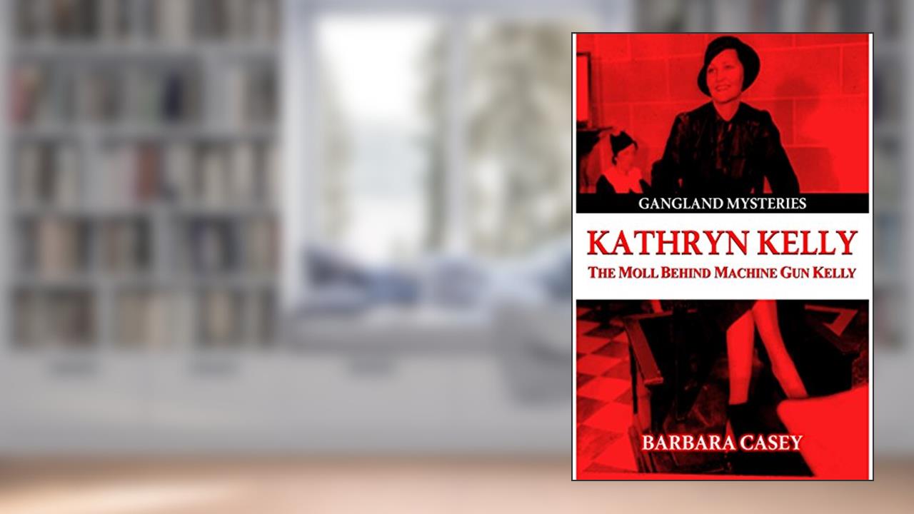 Kathryn Kelly: The Moll Behind Machine Gun Kelly (Gangland Mysteries), written by Barbara Casey