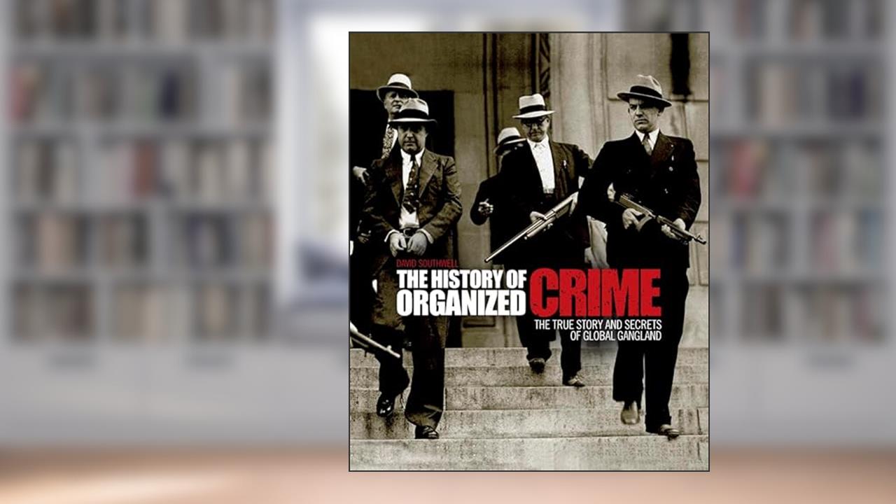 The History of Organized Crime: The True Story and Secrets of Global Gangland, written by David Southwell; David Southwell