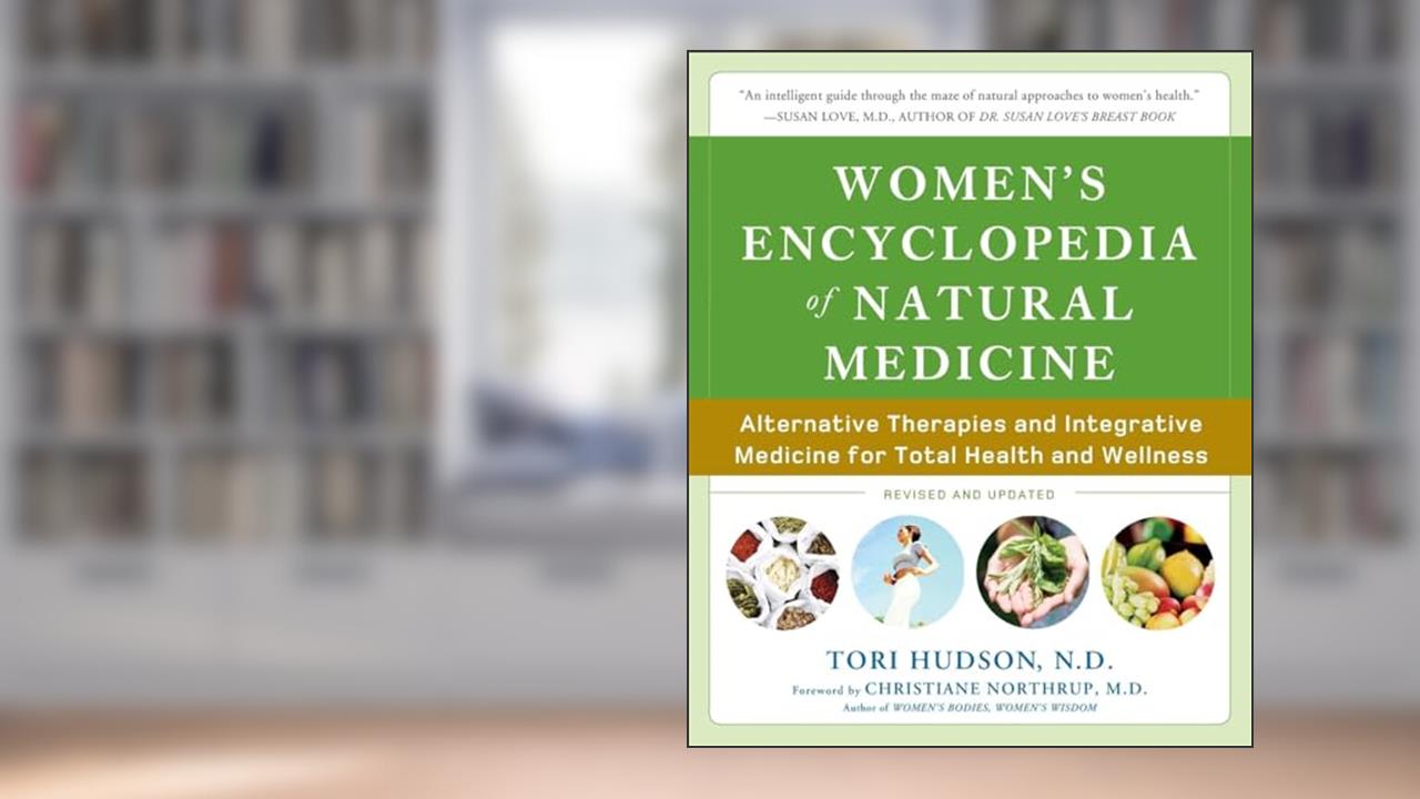 Women's Encyclopedia of Natural Medicine: Alternative Therapies and Integrative Medicine for Total Health and Wellness, written by Tori Hudson