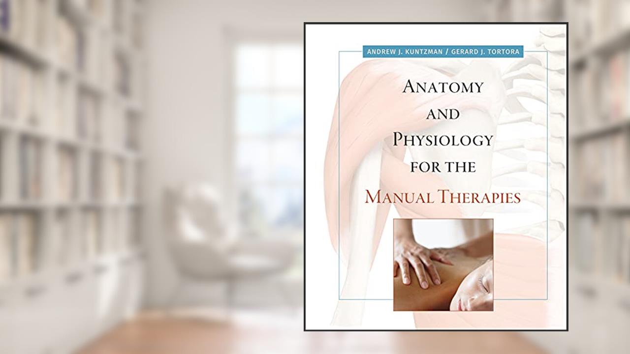 Anatomy and Physiology for the Manual Therapies, written by Andrew Kuntzman; Gerard J. Tortora