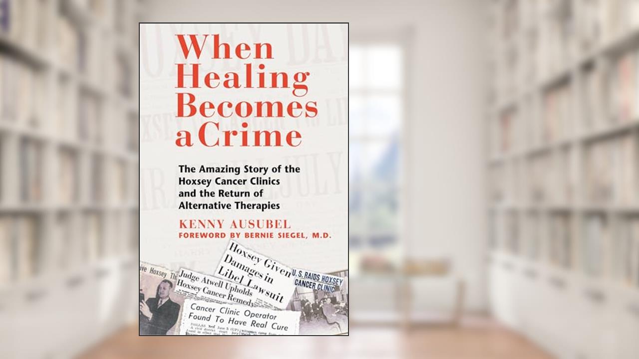 When Healing Becomes a Crime: The Amazing Story of the Hoxsey Cancer Clinics and the Return of Alternative Therapies, written by Kenny Ausubel