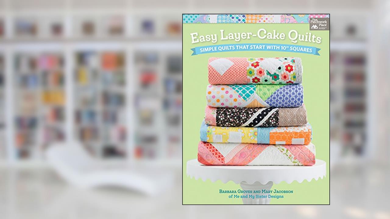 Easy Layer-Cake Quilts: Simple Quilts That Start with 10" Squares, written by Barbara Groves; Mary Jacobson