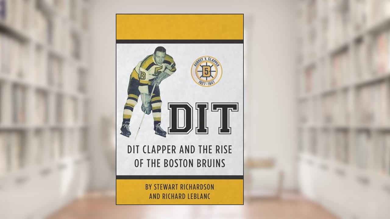 Dit: Dit Clapper and The Rise Of The Boston Bruins, written by Stewart F. Richardson; Richard J. LeBlanc