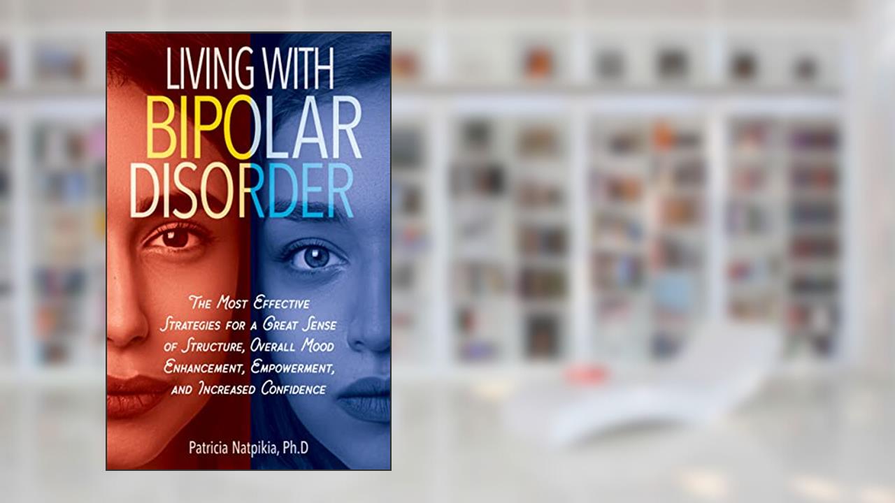 LIVING WITH BIPOLAR DISORDER: The Most Effective Strategies For A Great Sense Of Structure, Overall Mood Enhancement, And Increased Confidence., written by Patricia Natpikia