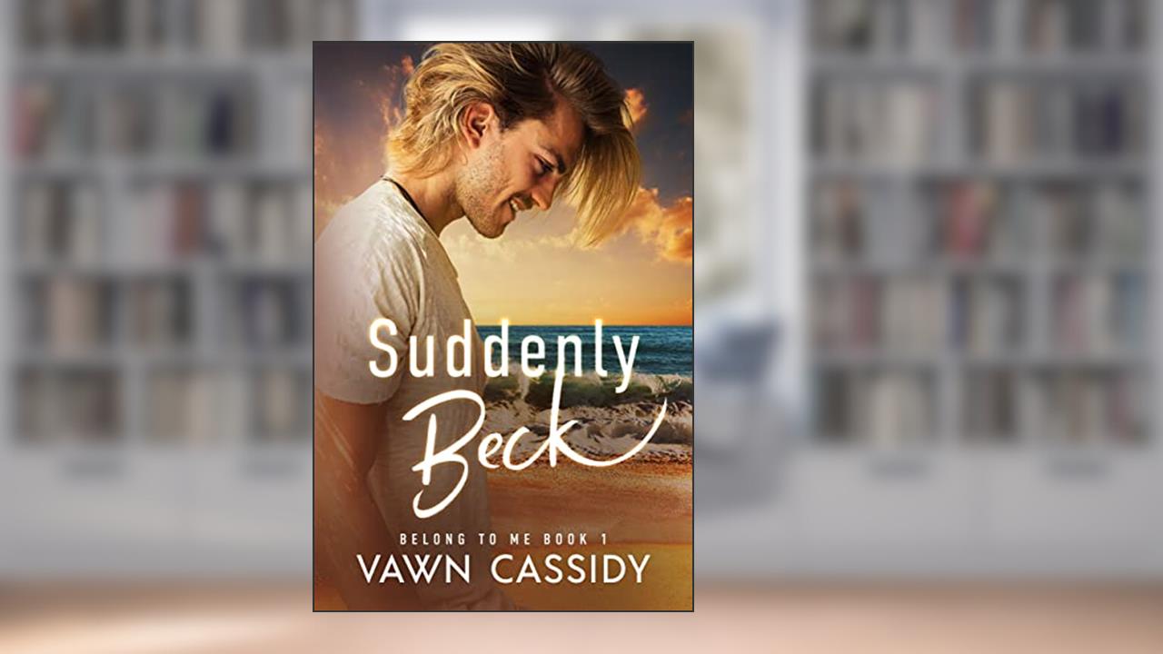 Suddenly Beck: Contemporary First Time MM Romance/Gay Rom-Com (Belong to Me Book 1), written by Vawn Cassidy