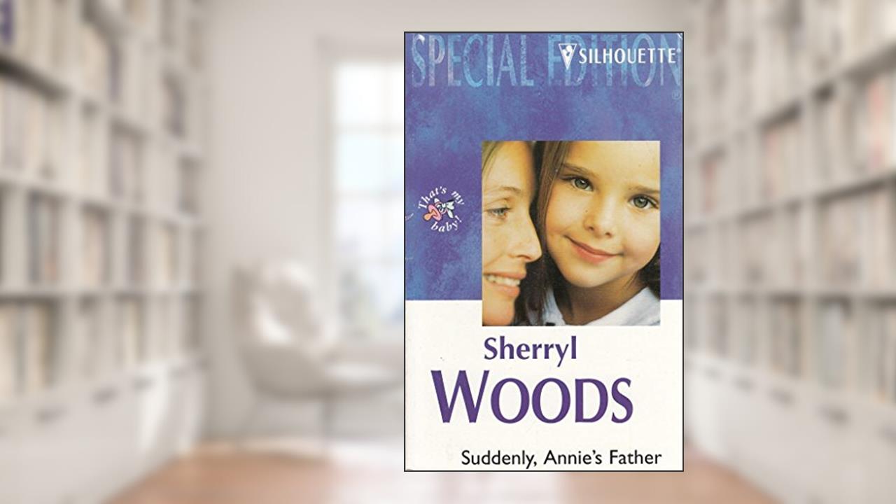 Suddenly Annie's Father (And Baby Makes Three: The Next Generation) (Silhouette Special Edition #1268), written by Sherryl Woods