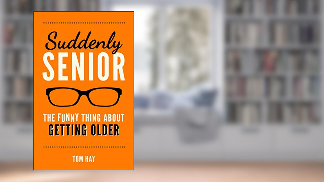 Suddenly Senior: The Funny Thing About Getting Older, written by Tom Hay