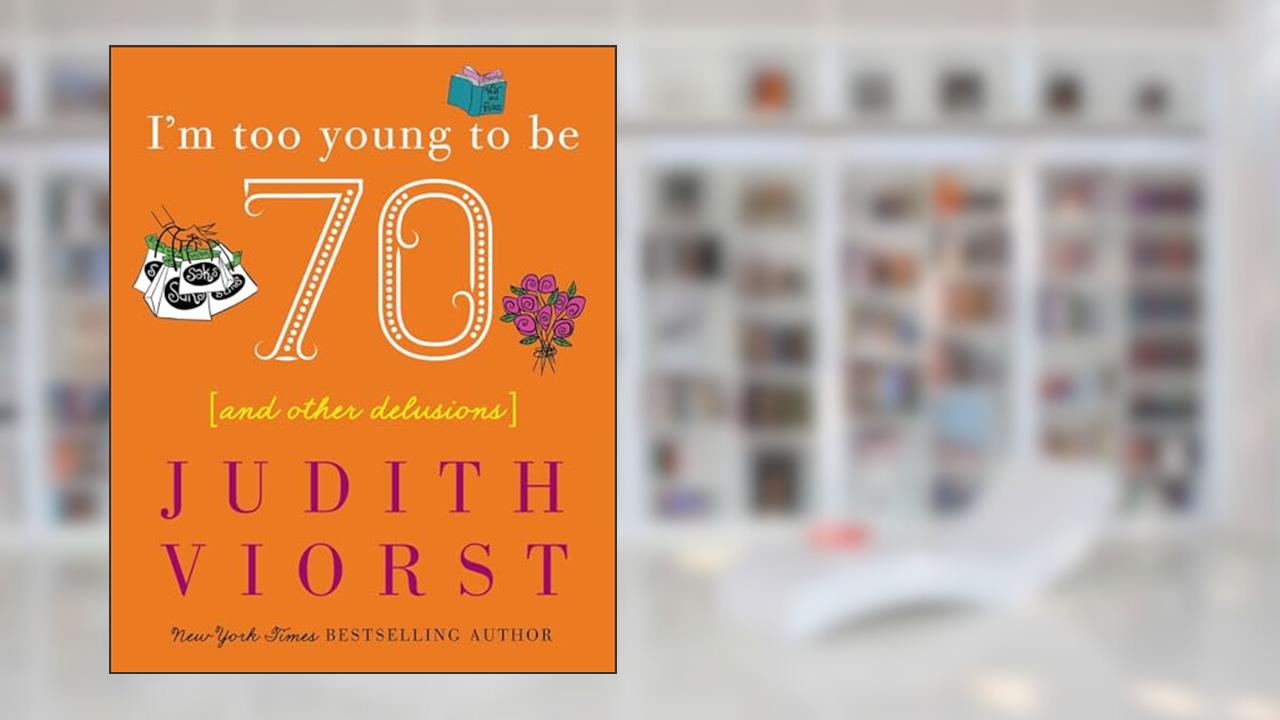 I'm Too Young To Be Seventy: And Other Delusions (Judith Viorst's Decades), written by Judith Viorst