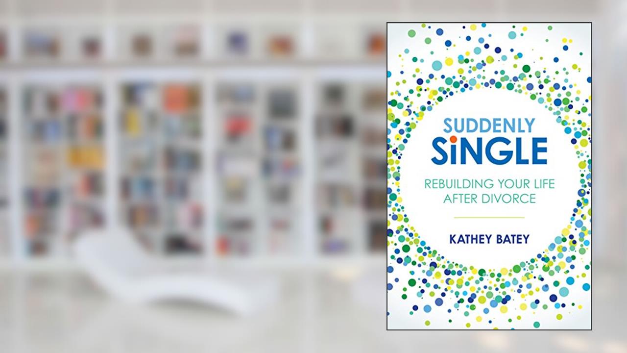Suddenly Single: Rebuilding Your Life after Divorce, written by Kathey Batey