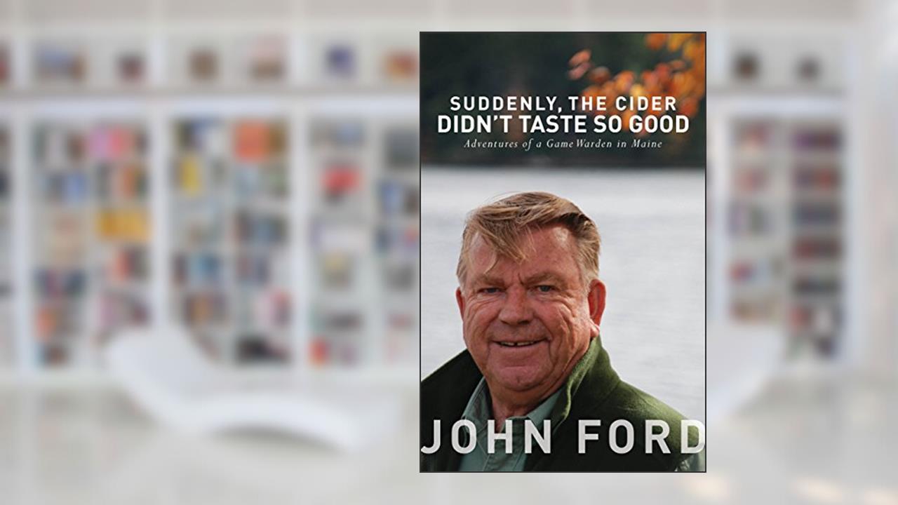 Suddenly, the Cider Didn't Taste So Good: Adventures of a Game Warden in Maine, written by John Ford