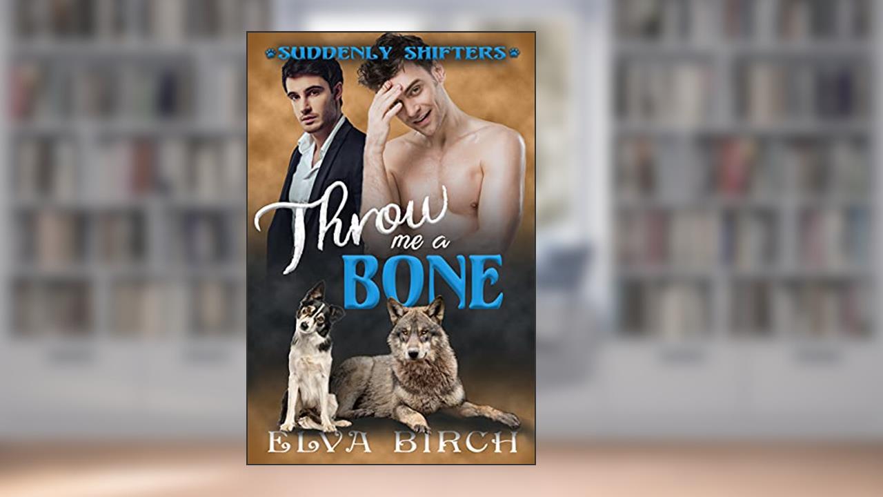 Throw Me a Bone: A Gay Short Story (Suddenly Shifters), written by Elva Birch