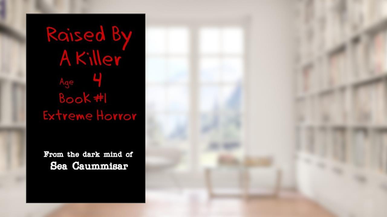 Raised By A Killer: Extreme Horror Book #1 Age 4, written by Sea Caummisar