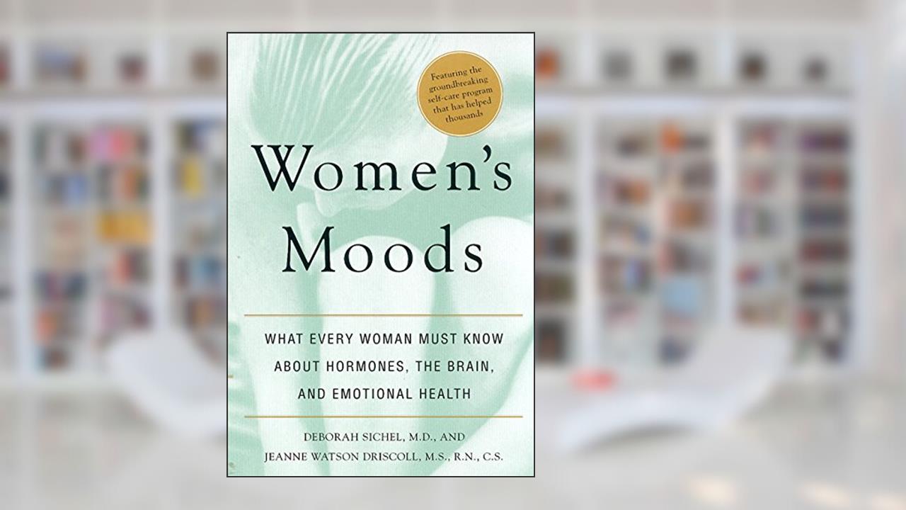 Women's Moods: What Every Woman Must Know About Hormones, the Brain, and Emotional Health, written by Deborah Sichel; Jeanne Watson Driscoll