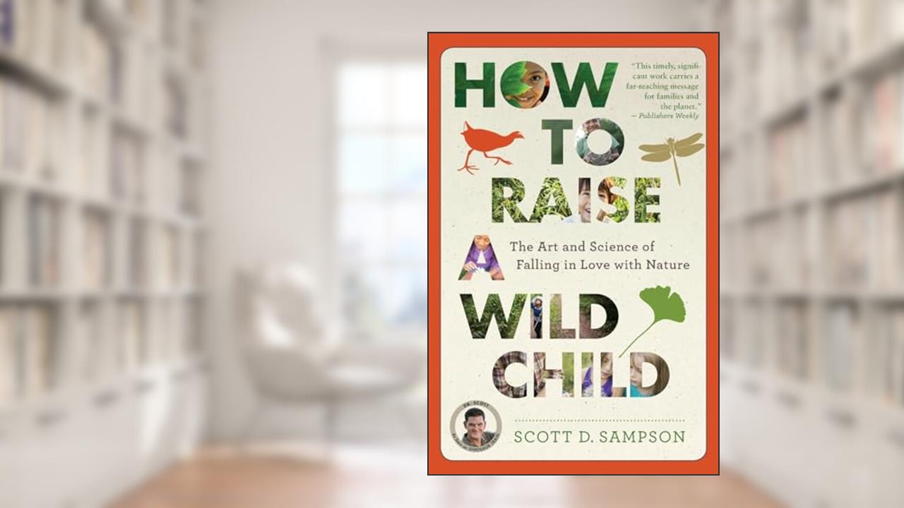 How to Raise a Wild Child: The Art and Science of Falling in Love with Nature, written by Scott D. Sampson
