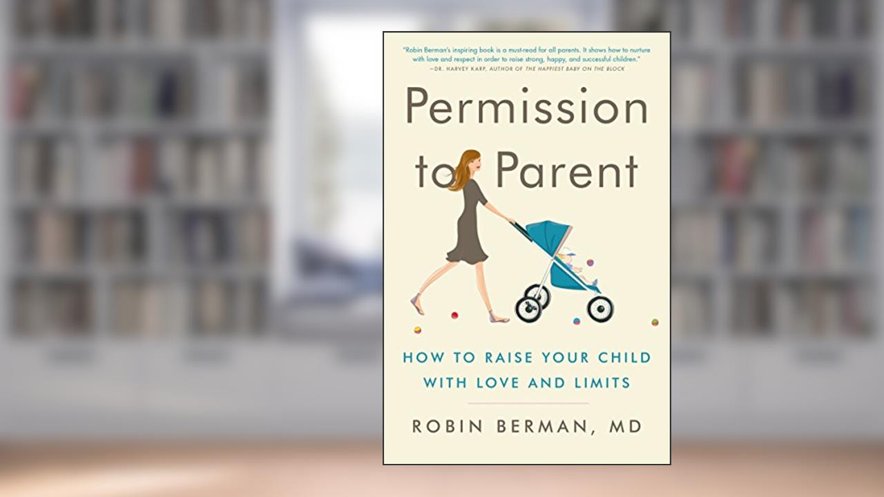 Permission to Parent: How to Raise Your Child with Love and Limits, written by Robin Berman  MD