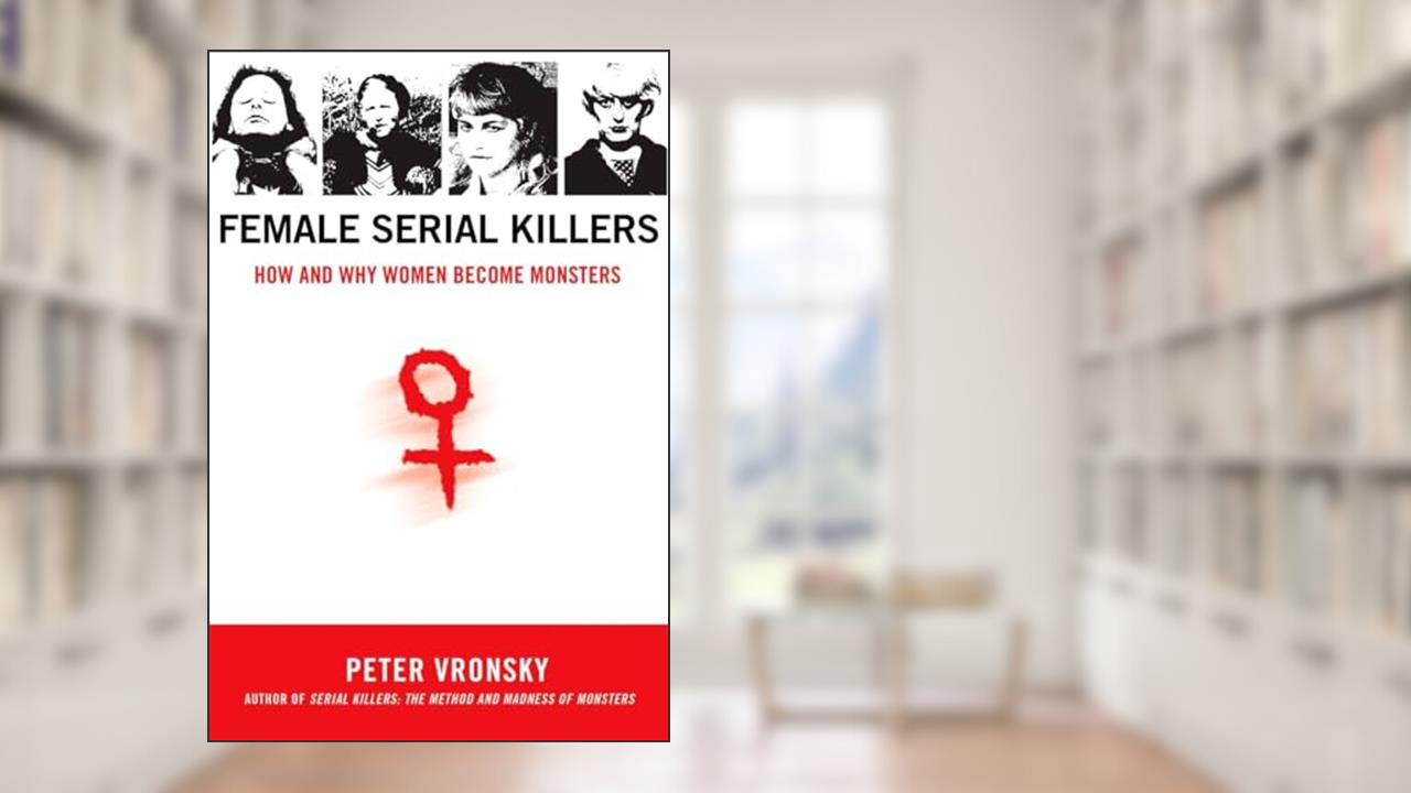Female Serial Killers: How and Why Women Become Monsters, written by Peter Vronsky
