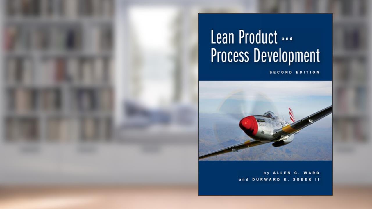 Lean Product and Process Development, 2nd ed., written by Allen Ward; Durward Sobek