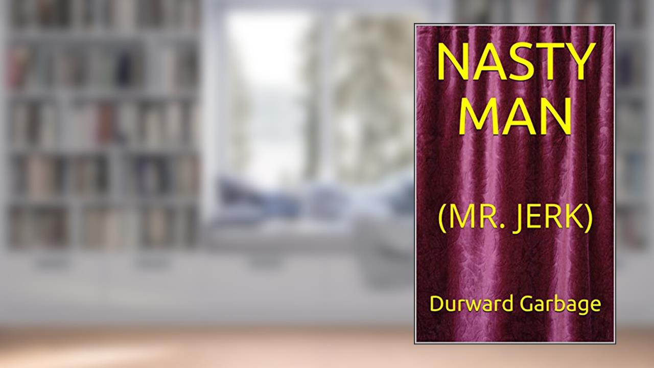 NASTY MAN: (MR. JERK), written by Durward Garbage