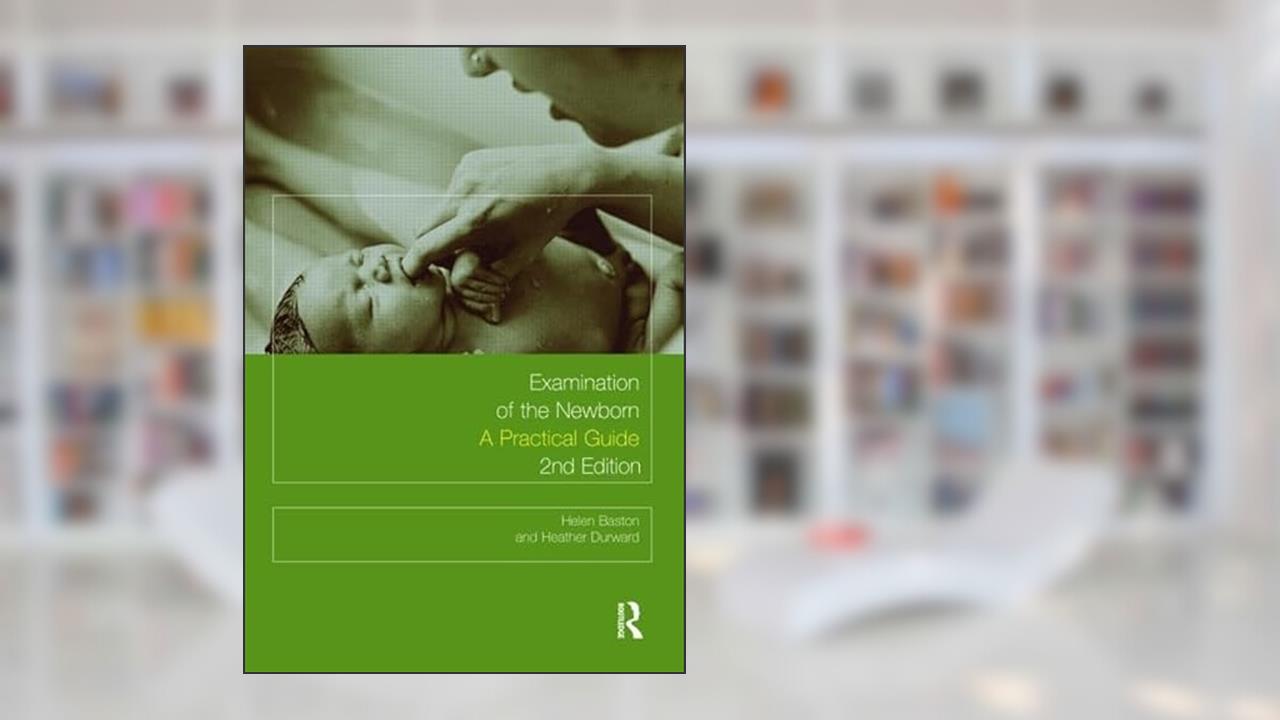 Examination of the Newborn: A Practical Guide, written by Helen Baston; Heather Durward